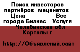 Поиск инвесторов, партнёров, меценатов › Цена ­ 2 000 000 - Все города Бизнес » Услуги   . Челябинская обл.,Карталы г.